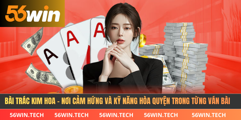 Bài Trác Kim Hoa - Nơi Cảm Hứng Và Kỹ Năng Hòa Quyện Từng ván bài