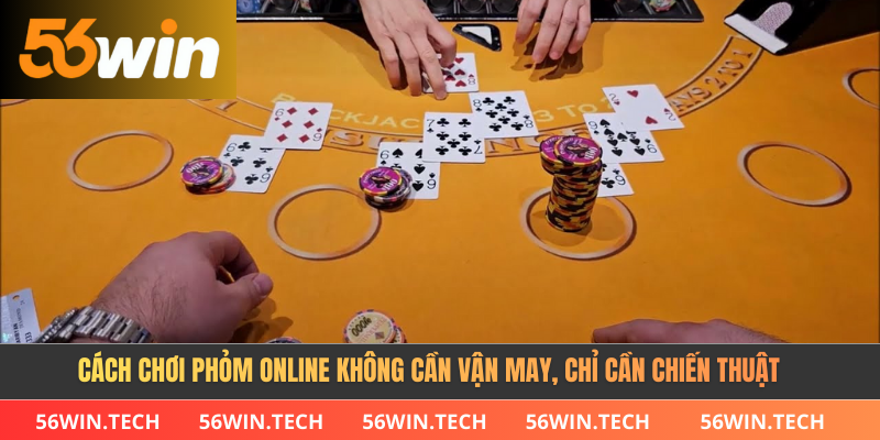 Cách Chơi Phỏm Online Không Cần Vận May, Chỉ Cần Chiến Thuật