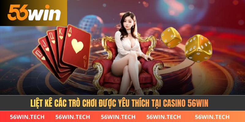 Liệt kê các trò chơi được yêu thích tại casino 56win