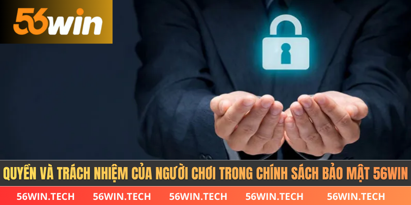 Quyền và trách nhiệm của người chơi trong chính sách bảo mật 56WIN