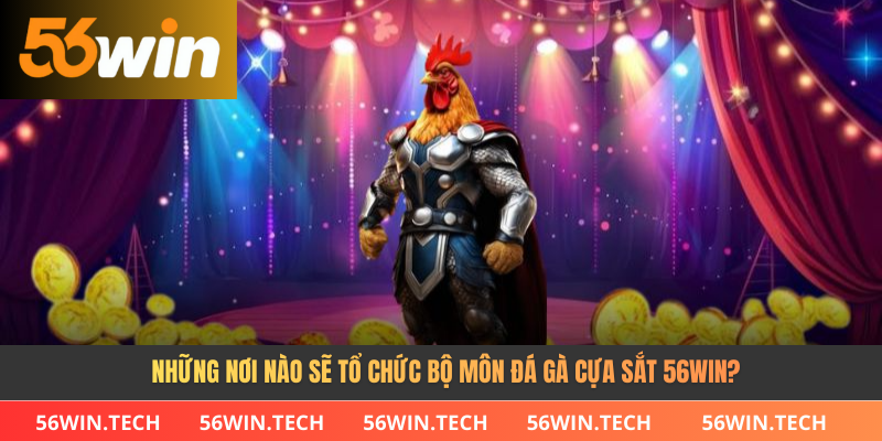 Những nơi nào sẽ tổ chức bộ môn đá gà cựa sắt 56Win?