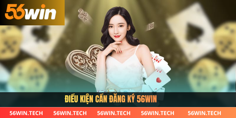 Điều kiện cần đăng ký 56win