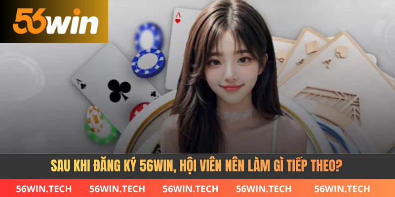Sau khi đăng ký 56win, hội viên nên làm gì tiếp theo?