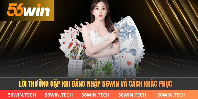 Lỗi thường gặp khi đăng nhập 56win và cách khắc phục