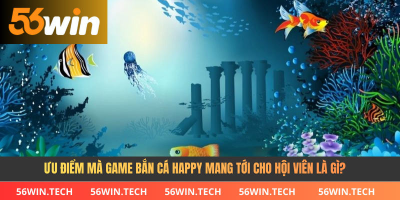 Ưu điểm mà game bắn cá happy mang tới cho hội viên là gì?