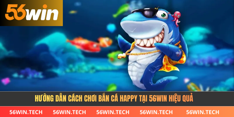 Hướng dẫn cách chơi bắn cá happy tại 56win hiệu quả