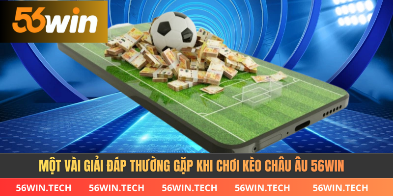Một vài giải đáp thường gặp khi chơi kèo châu âu 56WIN