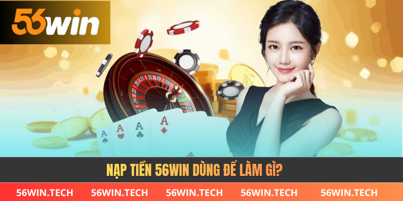 Nạp tiền 56WIN dùng để làm gì?