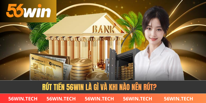 Rút tiền 56WIN là gì và khi nào nên rút?